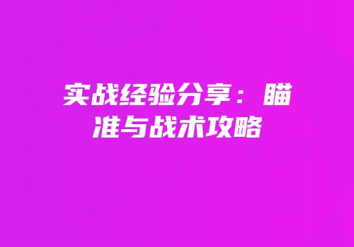 实战经验分享：瞄准与战术攻略