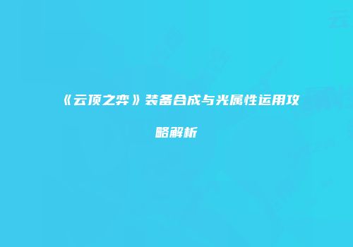 《云顶之弈》装备合成与光属性运用攻略解析