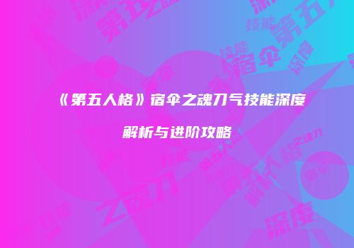 《第五人格》宿伞之魂刀气技能深度解析与进阶攻略