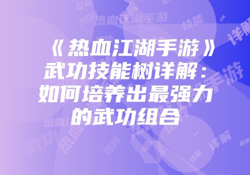 《热血江湖手游》武功技能树详解：如何培养出最强力的武功组合