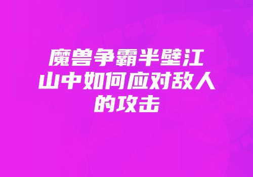 魔兽争霸半壁江山中如何应对敌人的攻击