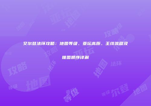 艾尔登法环攻略：地图等级、亚坛高原、主线流程及推图顺序详解