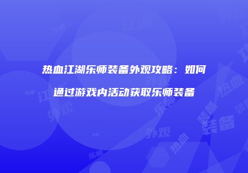 热血江湖乐师装备外观攻略：如何通过游戏内活动获取乐师装备