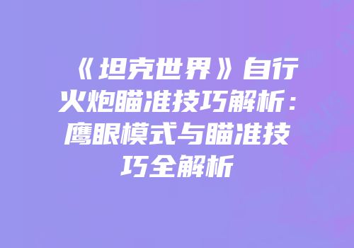 《坦克世界》自行火炮瞄准技巧解析：鹰眼模式与瞄准技巧全解析