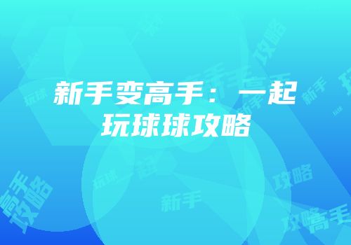新手变高手：一起玩球球攻略