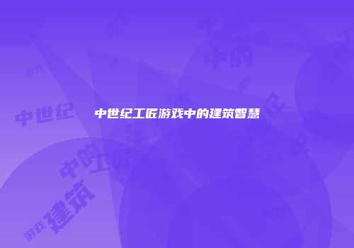 中世纪工匠游戏中的建筑智慧