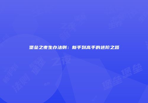 堡垒之夜生存法则：新手到高手的进阶之路
