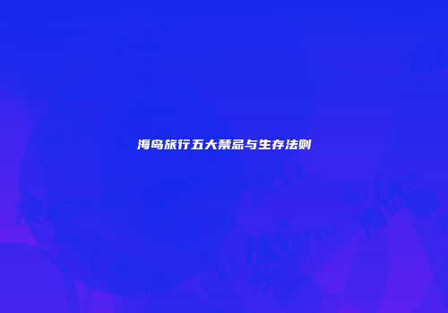 海岛旅行五大禁忌与生存法则