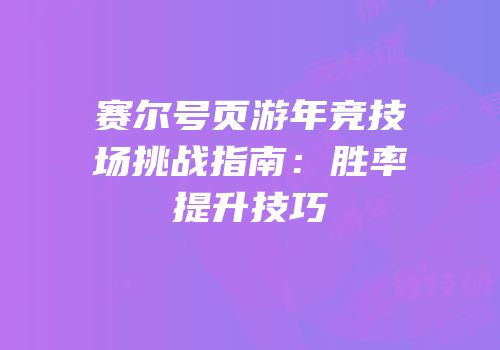 赛尔号页游年竞技场挑战指南：胜率提升技巧