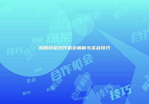 旭阳印尼合作机会解析与实战技巧