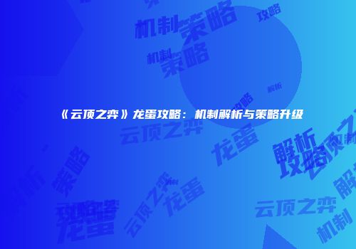 《云顶之弈》龙蛋攻略：机制解析与策略升级