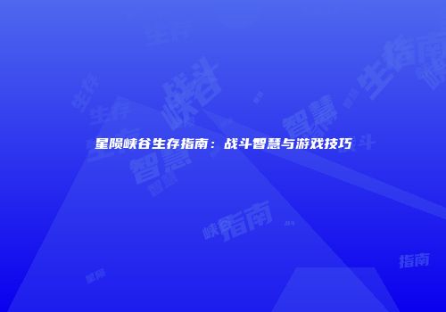 星陨峡谷生存指南：战斗智慧与游戏技巧