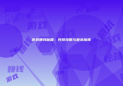 游戏赚钱秘籍：升段攻略与避坑指南