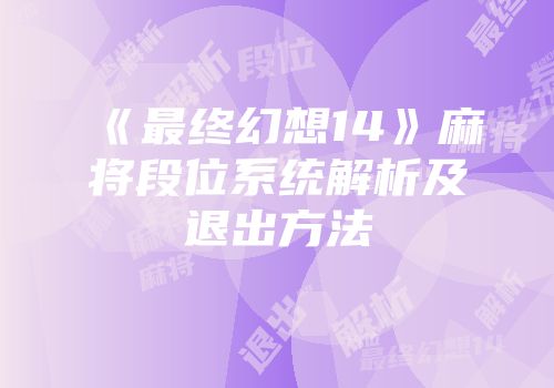 《最终幻想14》麻将段位系统解析及退出方法