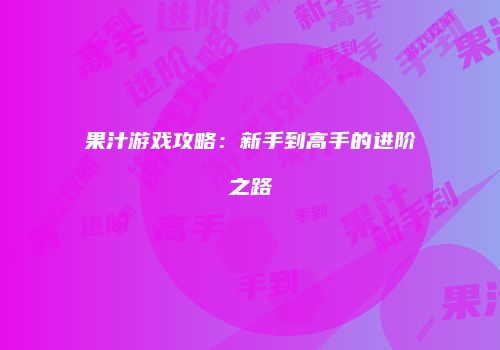 果汁游戏攻略：新手到高手的进阶之路