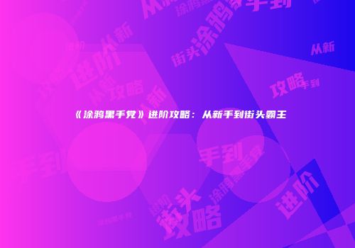 《涂鸦黑手党》进阶攻略：从新手到街头霸主