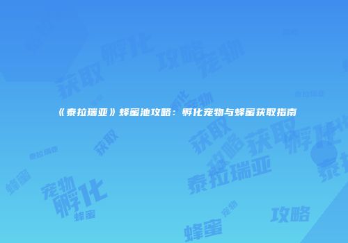 《泰拉瑞亚》蜂蜜池攻略：孵化宠物与蜂蜜获取指南