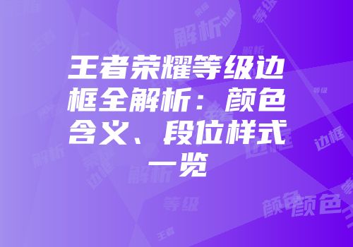 王者荣耀等级边框全解析：颜色含义、段位样式一览