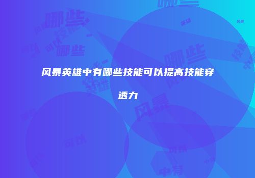 风暴英雄中有哪些技能可以提高技能穿透力
