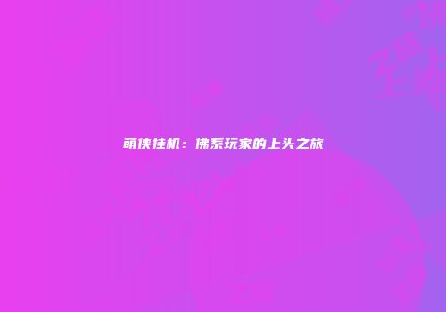 萌侠挂机：佛系玩家的上头之旅