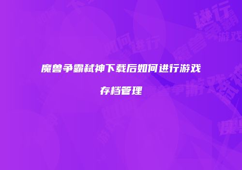 魔兽争霸弑神下载后如何进行游戏存档管理