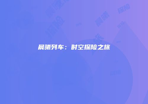 晨曦列车：时空探险之旅