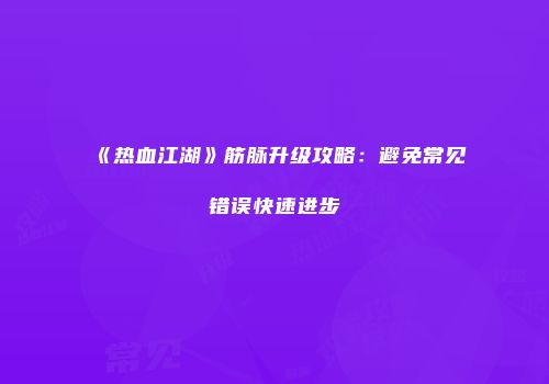 《热血江湖》筋脉升级攻略:避免常见错误快速进步