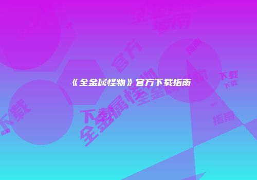 《全金属怪物》官方下载指南