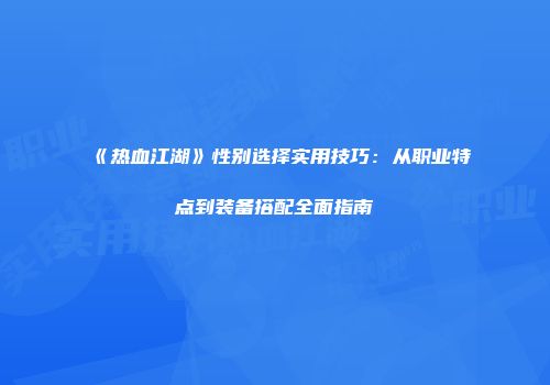 《热血江湖》性别选择实用技巧：从职业特点到装备搭配全面指南