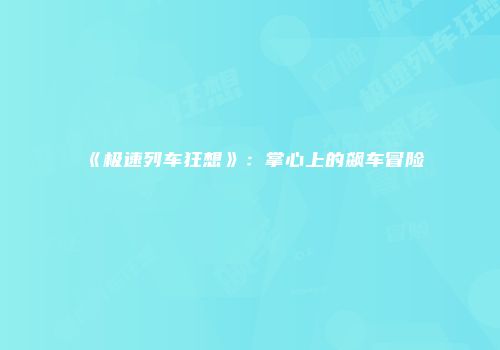 《极速列车狂想》：掌心上的飙车冒险