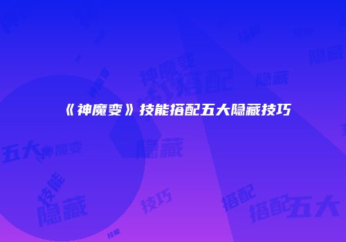 《神魔变》技能搭配五大隐藏技巧