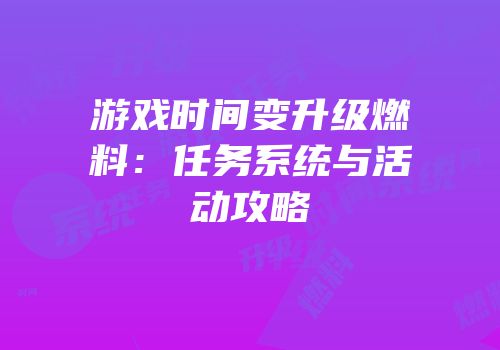 游戏时间变升级燃料：任务系统与活动攻略