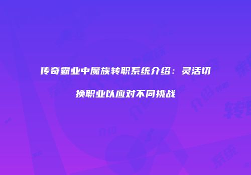 传奇霸业中魔族转职系统介绍:灵活切换职业以应对不同挑战