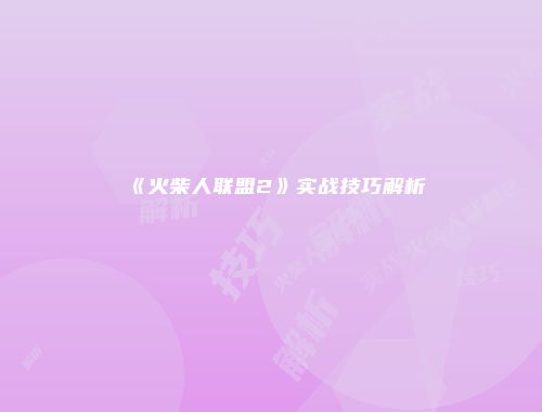 《火柴人联盟2》实战技巧解析