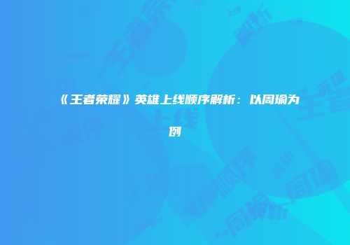 《王者荣耀》英雄上线顺序解析：以周瑜为例