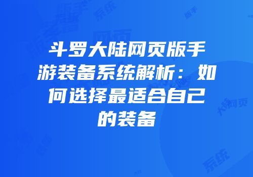 斗罗大陆网页版手游装备系统解析：如何选择最适合自己的装备