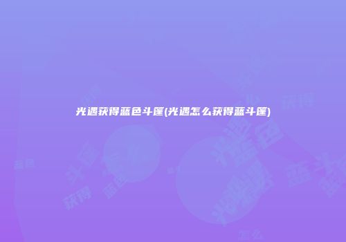 光遇获得蓝色斗篷(光遇怎么获得蓝斗篷)