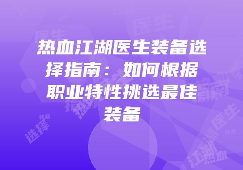 热血江湖医生装备选择指南：如何根据职业特性挑选最佳装备