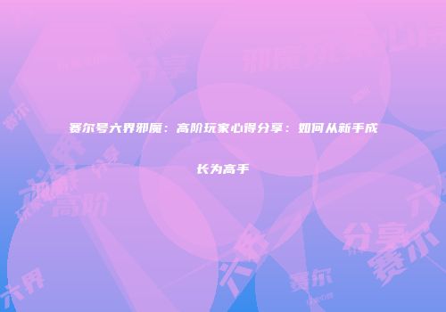 赛尔号六界邪魔：高阶玩家心得分享：如何从新手成长为高手