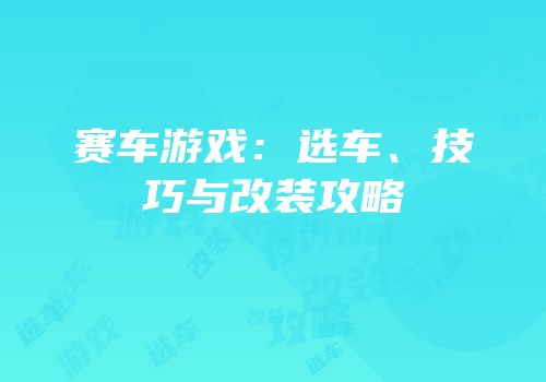 赛车游戏：选车、技巧与改装攻略