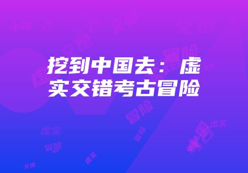 挖到中国去：虚实交错考古冒险