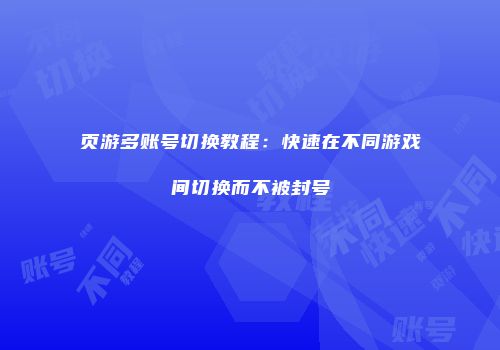 页游多账号切换教程：快速在不同游戏间切换而不被封号