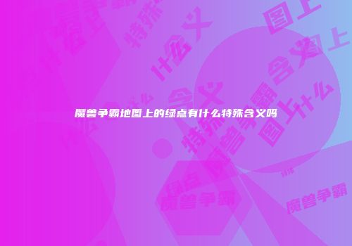 魔兽争霸地图上的绿点有什么特殊含义吗