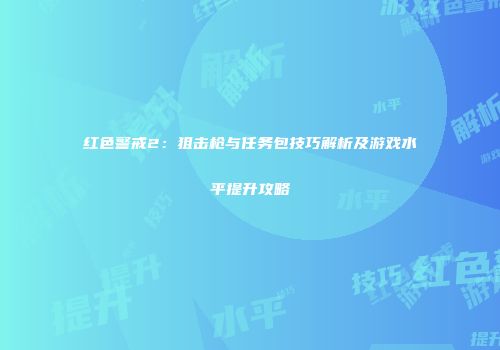 红色警戒2：狙击枪与任务包技巧解析及游戏水平提升攻略