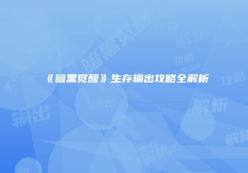 《暗黑觉醒》生存输出攻略全解析