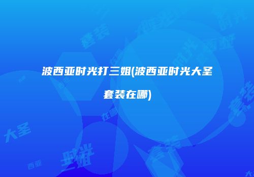 波西亚时光打三姐(波西亚时光大圣套装在哪)