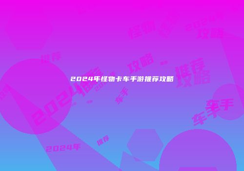 2024年怪物卡车手游推荐攻略