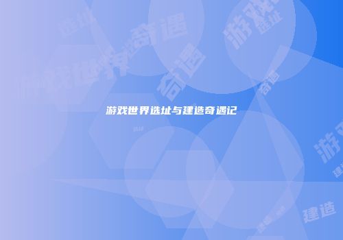 游戏世界选址与建造奇遇记