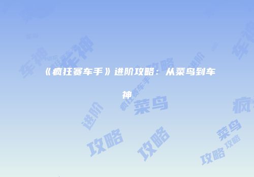 《疯狂赛车手》进阶攻略：从菜鸟到车神