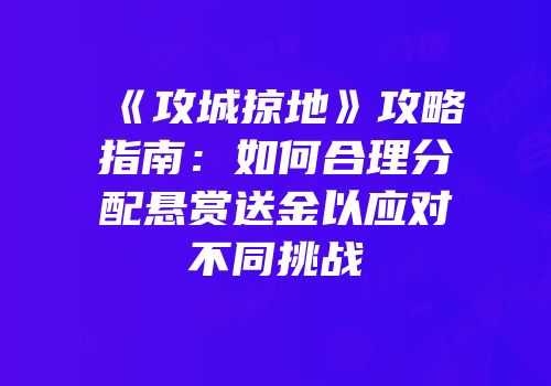 《攻城掠地》攻略指南：如何合理分配悬赏送金以应对不同挑战